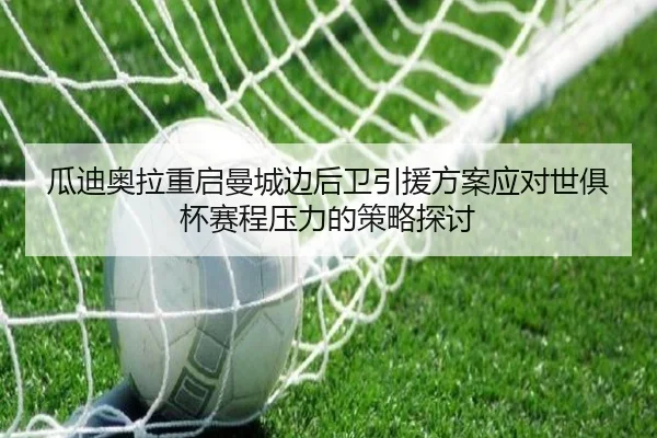 瓜迪奥拉重启曼城边后卫引援方案应对世俱杯赛程压力的策略探讨