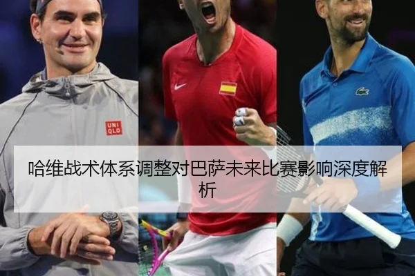 哈维战术体系调整对巴萨未来比赛影响深度解析