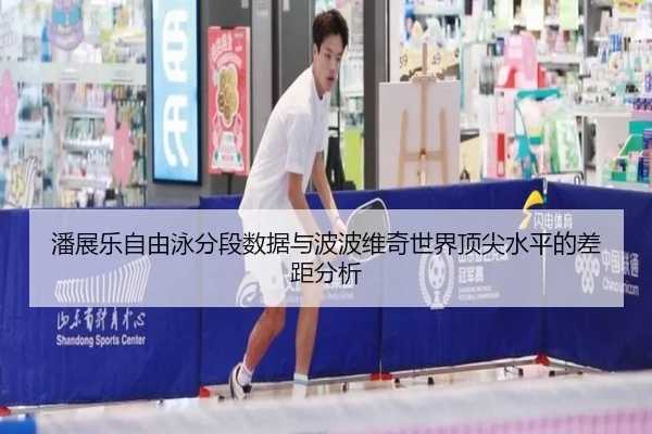 潘展乐自由泳分段数据与波波维奇世界顶尖水平的差距分析