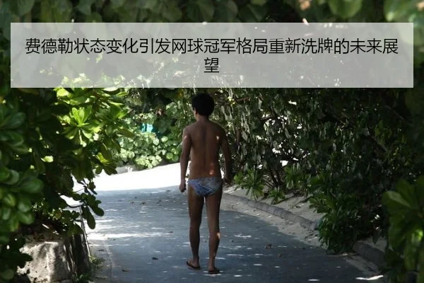 费德勒状态变化引发网球冠军格局重新洗牌的未来展望