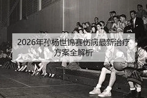 nian-sun-yang-shi-jin-sai-shang-bing-zui-xin-zhi-liao-fang-an-quan-jie-xi-2-480.jpg