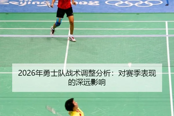 2026年勇士队战术调整分析：对赛季表现的深远影响