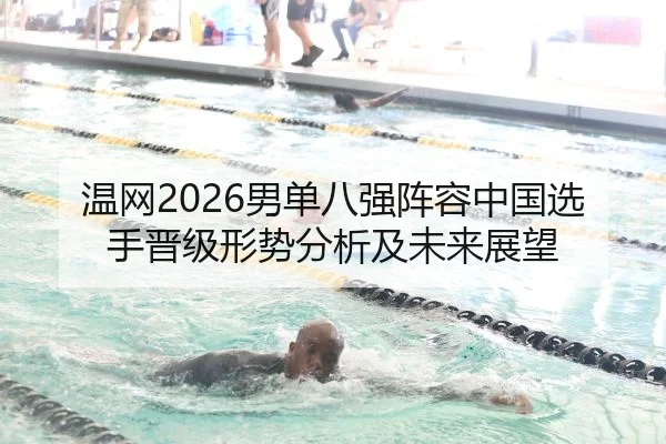 温网2026男单八强阵容中国选手晋级形势分析及未来展望
